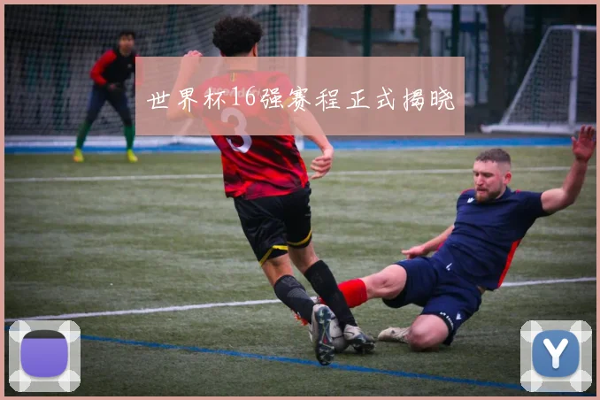 世界杯16强赛程正式揭晓