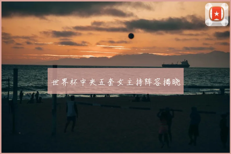 世界杯中央五套女主持阵容揭晓