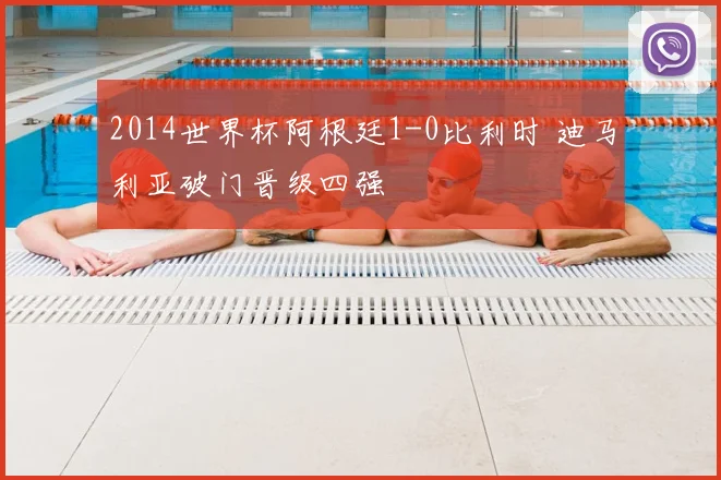 2014世界杯阿根廷1-0比利时 迪马利亚破门晋级四强