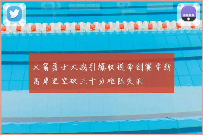 火箭勇士大战引爆收视率创赛季新高库里空砍三十分难阻失利