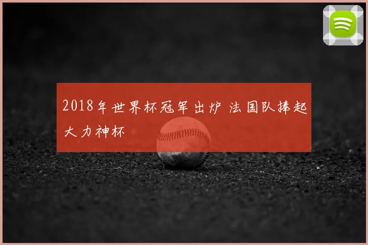 2018年世界杯冠军出炉 法国队捧起大力神杯