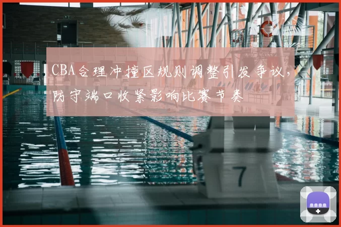 CBA合理冲撞区规则调整引发争议,防守端口收紧影响比赛节奏