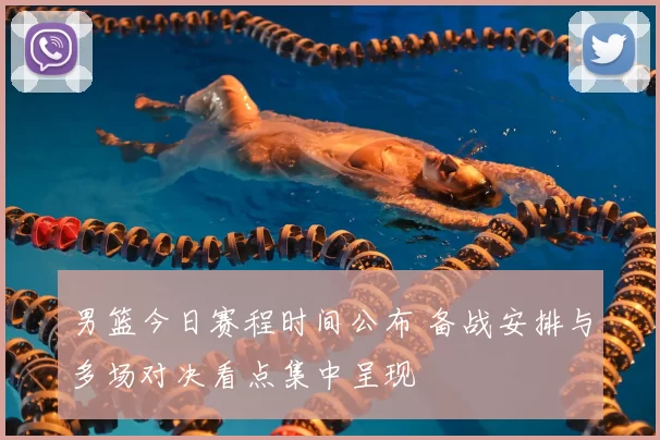 男篮今日赛程时间公布 备战安排与多场对决看点集中呈现