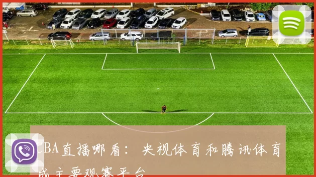 CBA直播哪看：央视体育和腾讯体育成主要观赛平台
