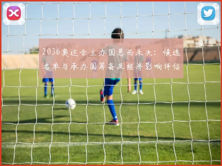 2036奥运会主办国悬而未决：候选名单与承办国筹备及经济影响评估