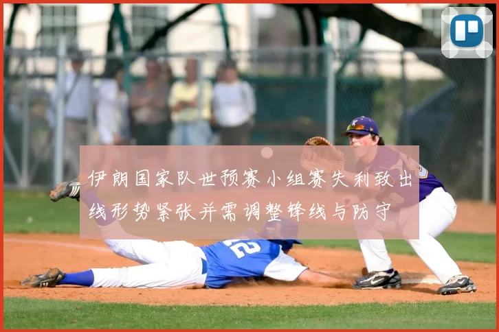 伊朗国家队世预赛小组赛失利致出线形势紧张并需调整锋线与防守
