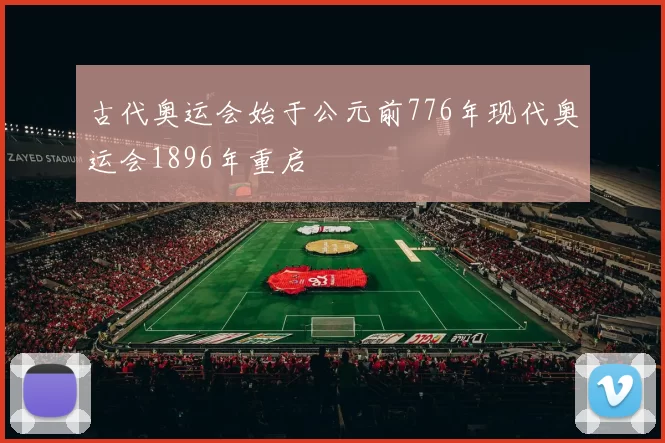 古代奥运会始于公元前776年现代奥运会1896年重启