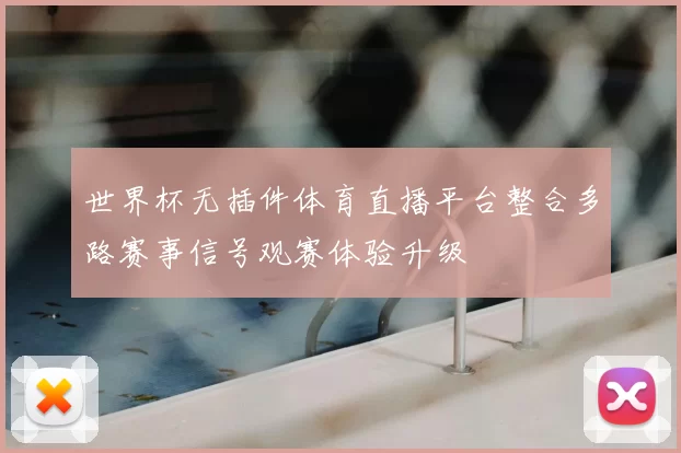 世界杯无插件体育直播平台整合多路赛事信号观赛体验升级