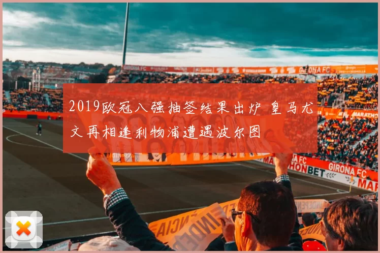 2019欧冠八强抽签结果出炉 皇马尤文再相逢利物浦遭遇波尔图