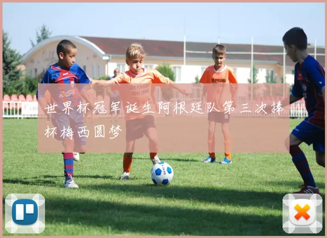 世界杯冠军诞生阿根廷队第三次捧杯梅西圆梦