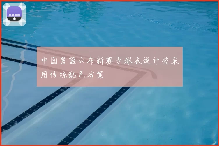 中国男篮公布新赛季球衣设计将采用传统配色方案