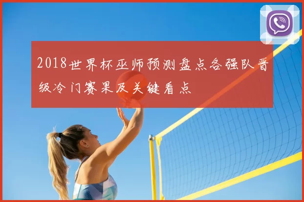 2018世界杯巫师预测盘点各强队晋级冷门赛果及关键看点