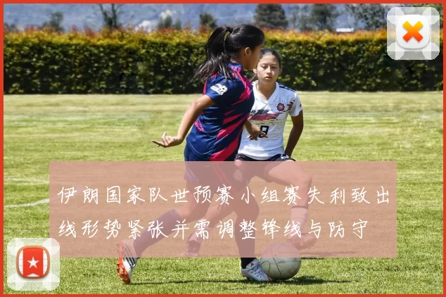 伊朗国家队世预赛小组赛失利致出线形势紧张并需调整锋线与防守