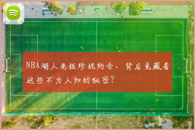 NBA湖人老板珍妮约会，背后竟藏着这些不为人知的秘密？
