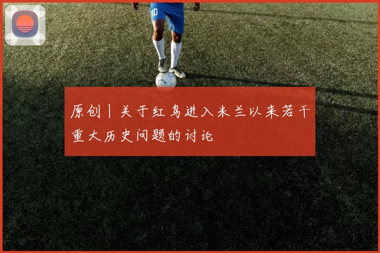 原创丨关于红鸟进入米兰以来若干重大历史问题的讨论