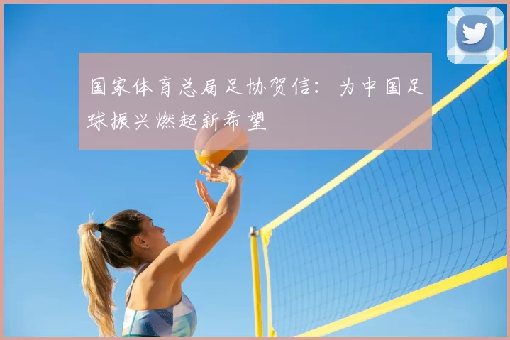 国家体育总局足协贺信:为中国足球振兴燃起新希望