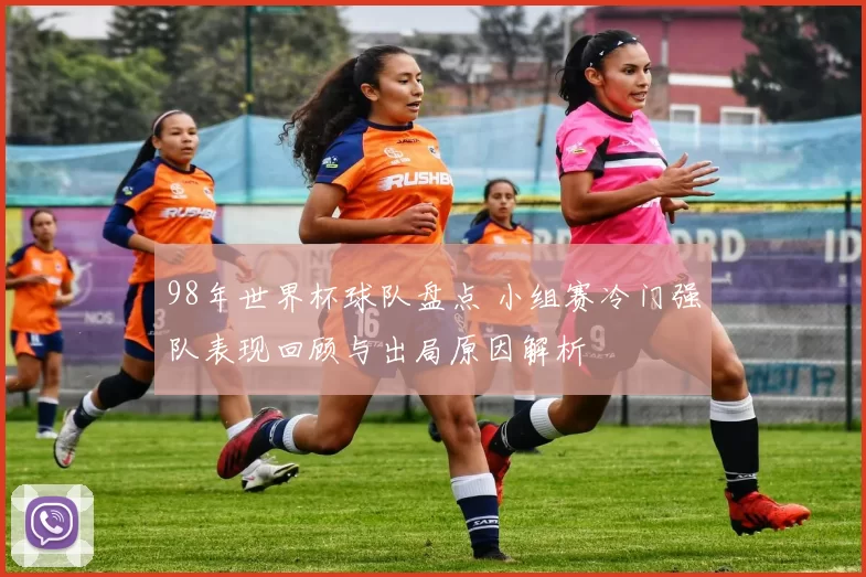 98年世界杯球队盘点 小组赛冷门强队表现回顾与出局原因解析