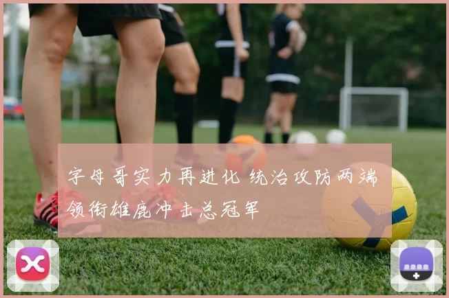 字母哥实力再进化 统治攻防两端 领衔雄鹿冲击总冠军