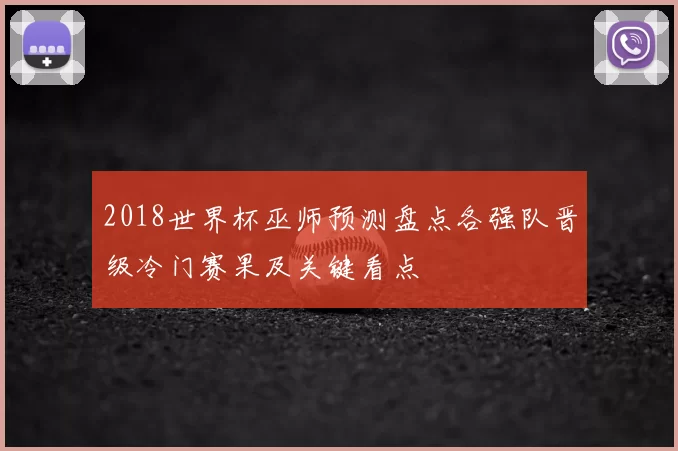 2018世界杯巫师预测盘点各强队晋级冷门赛果及关键看点