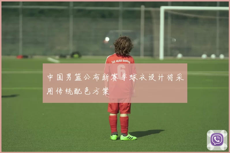 中国男篮公布新赛季球衣设计将采用传统配色方案