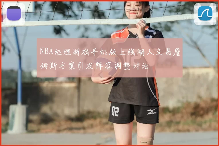 NBA经理游戏手机版上线湖人交易詹姆斯方案引发阵容调整讨论