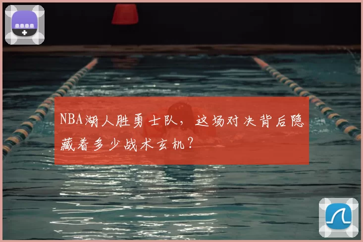 NBA湖人胜勇士队,这场对决背后隐藏着多少战术玄机?