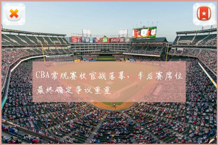 CBA常规赛收官战落幕,季后赛席位最终确定争议重重