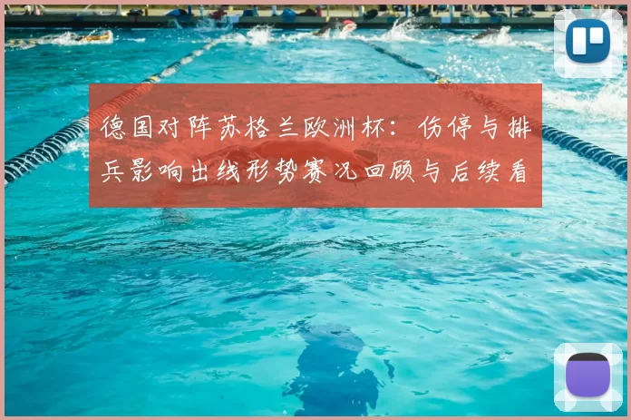 德国对阵苏格兰欧洲杯:伤停与排兵影响出线形势赛况回顾与后续看点