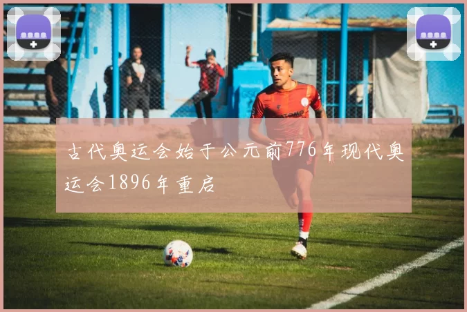 古代奥运会始于公元前776年现代奥运会1896年重启