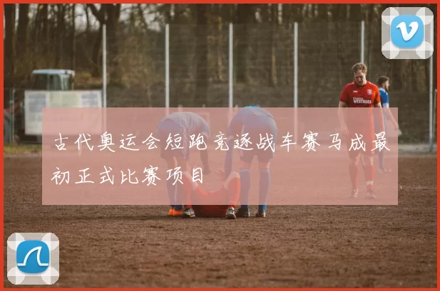 古代奥运会短跑竞逐战车赛马成最初正式比赛项目