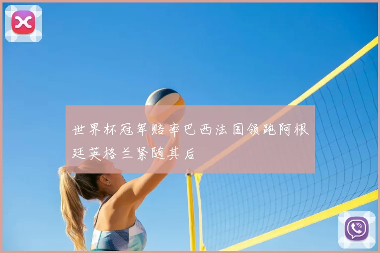 世界杯冠军赔率巴西法国领跑阿根廷英格兰紧随其后