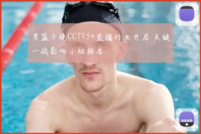 男篮今晚CCTV5+直播对决开启 关键一战影响小组排名