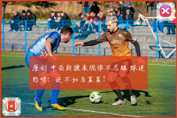 原创 申花新援表现惨不忍睹 球迷怒喷:还不如马莱莱!