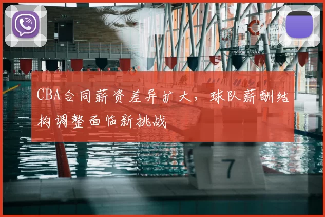 CBA合同薪资差异扩大，球队薪酬结构调整面临新挑战